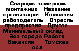 Сварщик-замерщик-монтажник › Название организации ­ Компания-работодатель › Отрасль предприятия ­ Другое › Минимальный оклад ­ 1 - Все города Работа » Вакансии   . Томская обл.